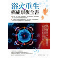 浴火重生‧癌症康復全書：逾15位醫師的治癌、防癌關鍵報告，30位成功抗癌鬥士逆轉17種常見癌症的真實見證！